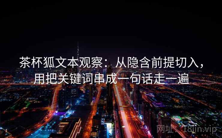茶杯狐文本观察：从隐含前提切入，用把关键词串成一句话走一遍