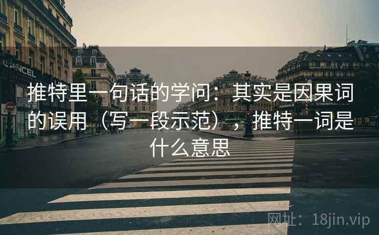 推特里一句话的学问:其实是因果词的误用(写一段示范),推特一词是什么意思 推特里一句话的学问:其实是因果词的误用(写一段示范),推特一词是什么意思