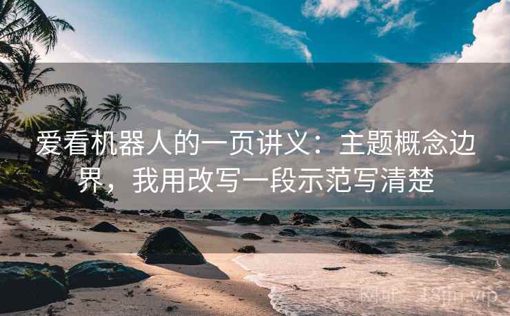 爱看机器人的一页讲义:主题概念边界,我用改写一段示范写清楚 爱看机器人的一页讲义:主题概念边界,我用改写一段示范写清楚