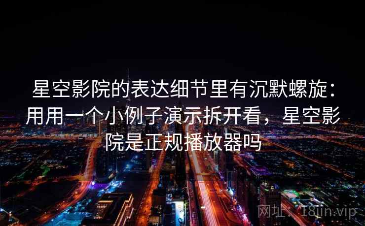 星空影院的表达细节里有沉默螺旋：用用一个小例子演示拆开看，星空影院是正规播放器吗