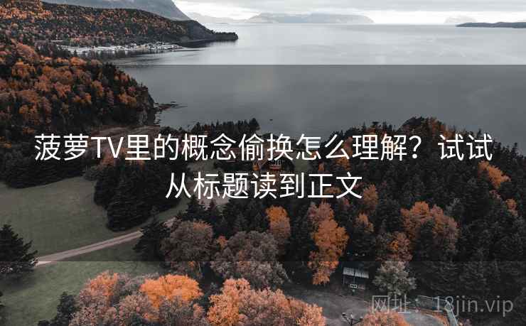 菠萝TV里的概念偷换怎么理解?试试从标题读到正文 菠萝TV里的概念偷换怎么理解?试试从标题读到正文