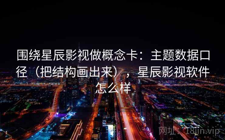 围绕星辰影视做概念卡：主题数据口径（把结构画出来），星辰影视软件怎么样