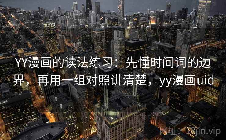 YY漫画的读法练习：先懂时间词的边界，再用一组对照讲清楚，yy漫画uid