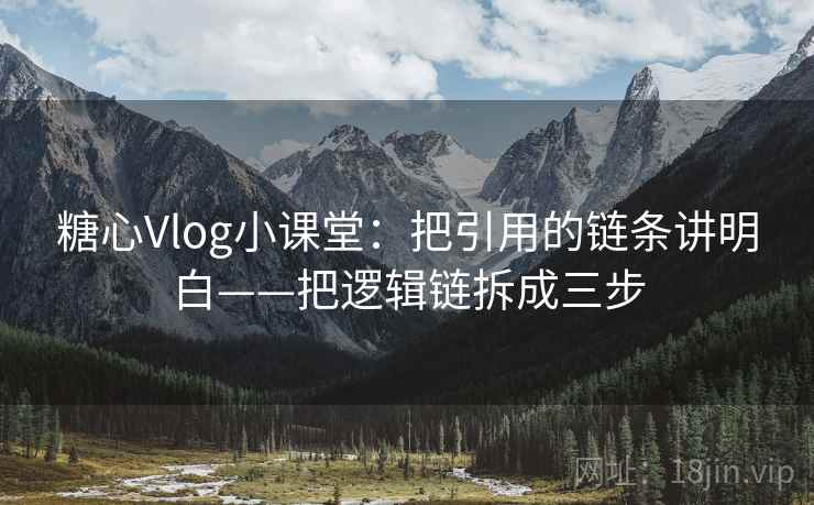 糖心Vlog小课堂：把引用的链条讲明白——把逻辑链拆成三步