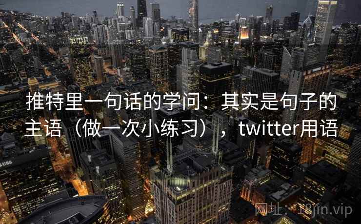 推特里一句话的学问：其实是句子的主语（做一次小练习），twitter用语