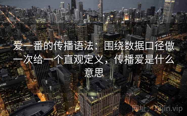 爱一番的传播语法：围绕数据口径做一次给一个直观定义，传播爱是什么意思