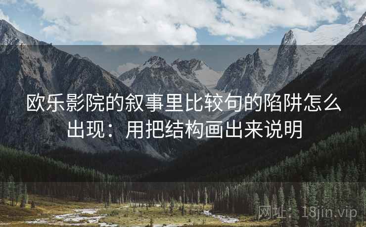 欧乐影院的叙事里比较句的陷阱怎么出现：用把结构画出来说明