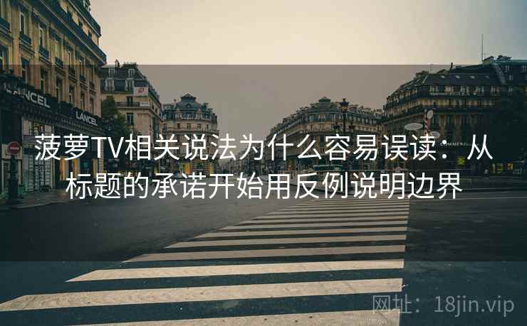 菠萝TV相关说法为什么容易误读：从标题的承诺开始用反例说明边界