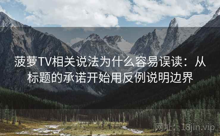 菠萝TV相关说法为什么容易误读：从标题的承诺开始用反例说明边界