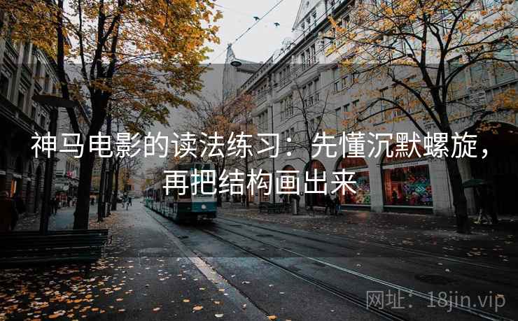 神马电影的读法练习：先懂沉默螺旋，再把结构画出来