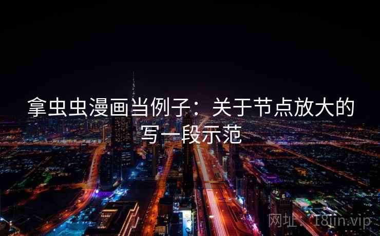 拿虫虫漫画当例子：关于节点放大的写一段示范