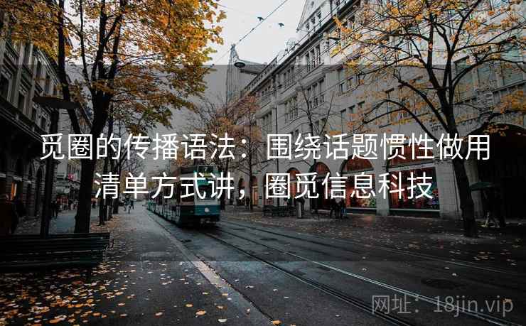 觅圈的传播语法:围绕话题惯性做用清单方式讲,圈觅信息科技 觅圈的传播语法:围绕话题惯性做用清单方式讲,圈觅信息科技