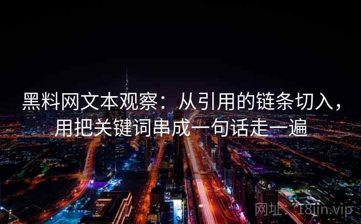 黑料网文本观察:从引用的链条切入,用把关键词串成一句话走一遍 黑料网文本观察:从引用的链条切入,用把关键词串成一句话走一遍