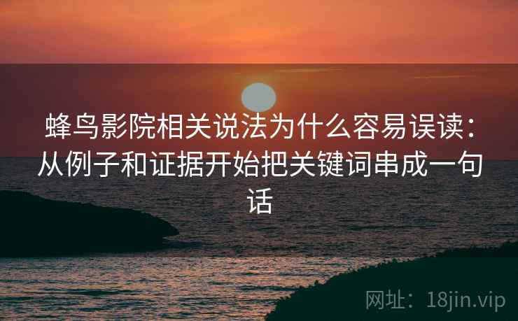 蜂鸟影院相关说法为什么容易误读:从例子和证据开始把关键词串成一句话 蜂鸟影院相关说法为什么容易误读:从例子和证据开始把关键词串成一句话