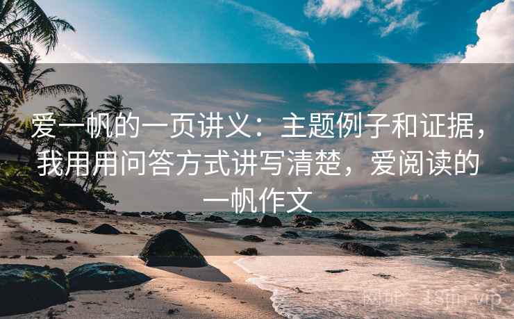 爱一帆的一页讲义:主题例子和证据,我用用问答方式讲写清楚,爱阅读的一帆作文 爱一帆的一页讲义:主题例子和证据,我用用问答方式讲写清楚,爱阅读的一帆作文